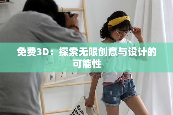 免费3D：探索无限创意与设计的可能性