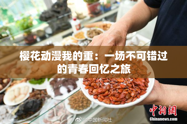 樱花动漫我的重：一场不可错过的青春回忆之旅