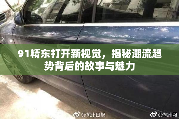 91精东打开新视觉，揭秘潮流趋势背后的故事与魅力