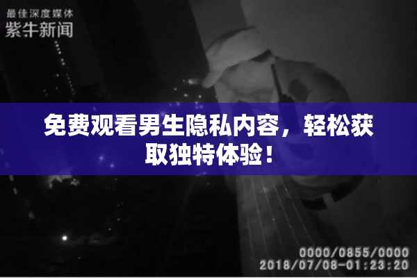 免费观看男生隐私内容，轻松获取独特体验！