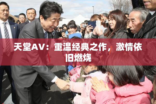 天堂AV：重温经典之作，激情依旧燃烧
