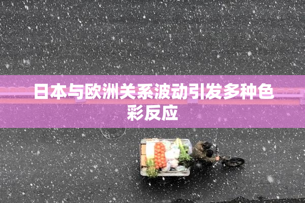 日本与欧洲关系波动引发多种色彩反应