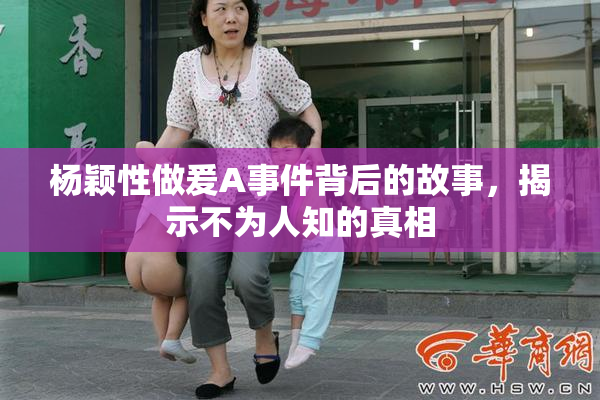 杨颖性做爰A事件背后的故事，揭示不为人知的真相