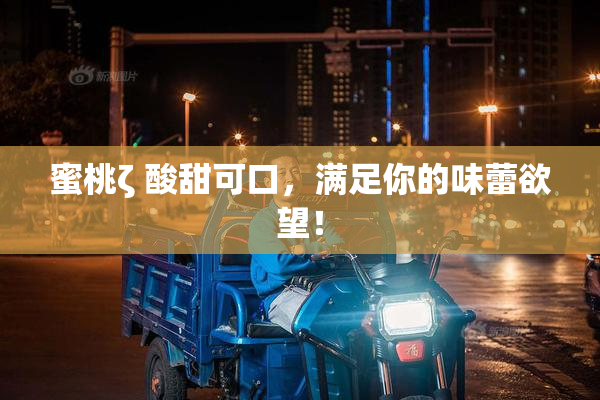 蜜桃ζ 酸甜可口，满足你的味蕾欲望！