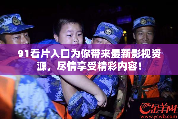 91看片入口为你带来最新影视资源，尽情享受精彩内容！