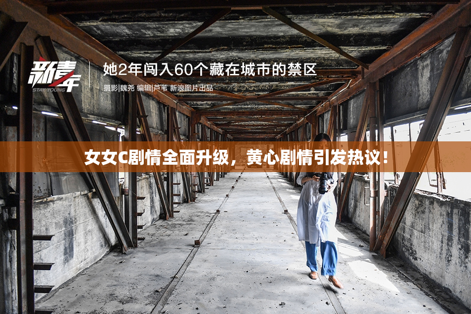 女女C剧情全面升级，黄心剧情引发热议！