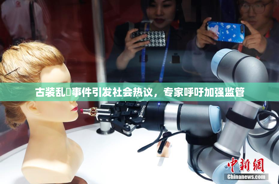 古装乱婬事件引发社会热议，专家呼吁加强监管