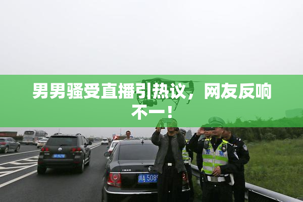 男男骚受直播引热议，网友反响不一！