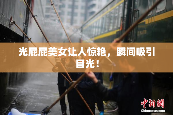 光屁屁美女让人惊艳，瞬间吸引目光！