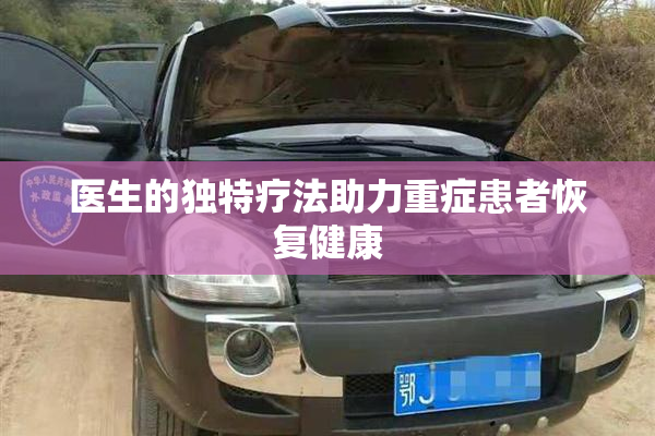 医生的独特疗法助力重症患者恢复健康