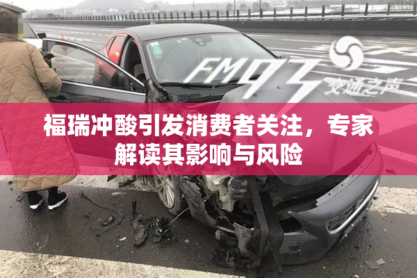 福瑞冲酸引发消费者关注，专家解读其影响与风险