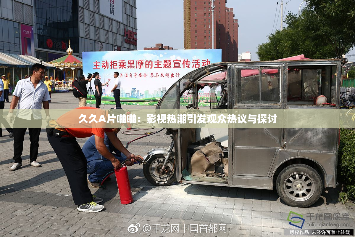 久久A片啪啪：影视热潮引发观众热议与探讨