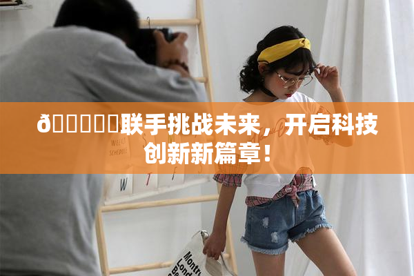 🍆❌‌联手挑战未来，开启科技创新新篇章！