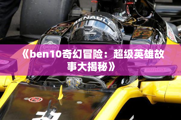 《ben10奇幻冒险：超级英雄故事大揭秘》