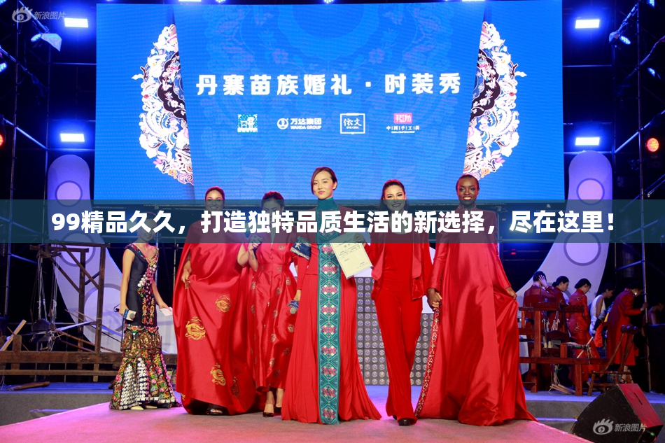 99精品久久，打造独特品质生活的新选择，尽在这里！
