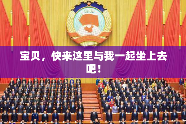 宝贝，快来这里与我一起坐上去吧！