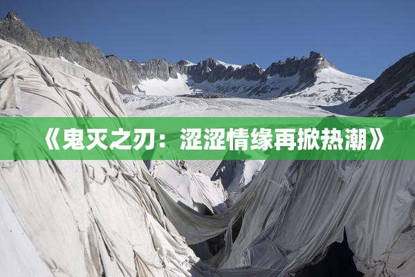 《鬼灭之刃：涩涩情缘再掀热潮》