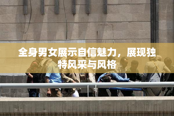 全身男女展示自信魅力，展现独特风采与风格