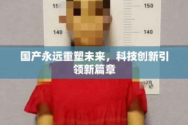 国产永远重塑未来，科技创新引领新篇章