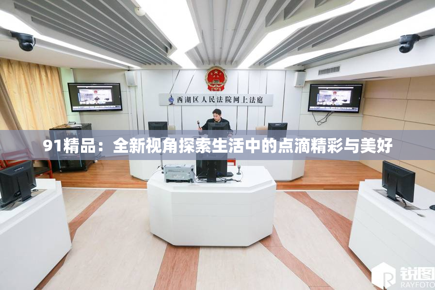 91精品：全新视角探索生活中的点滴精彩与美好