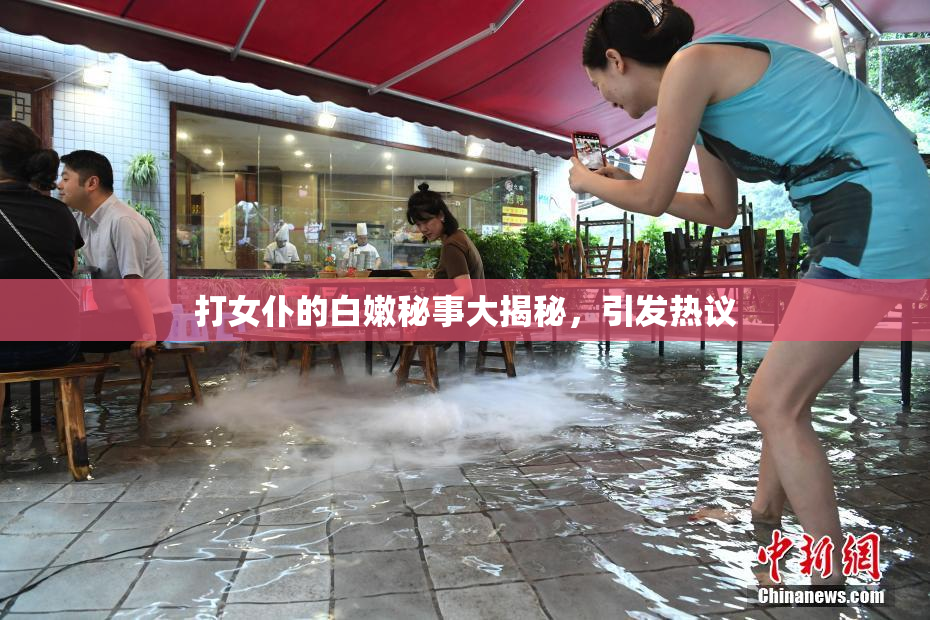 打女仆的白嫩秘事大揭秘，引发热议