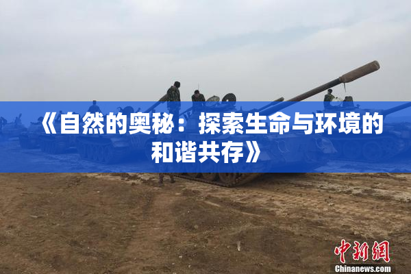 《自然的奥秘：探索生命与环境的和谐共存》