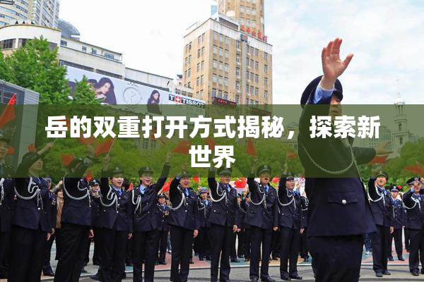 岳的双重打开方式揭秘，探索新世界