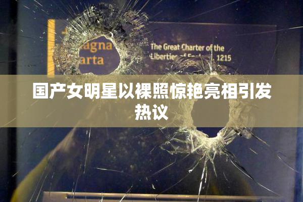 国产女明星以裸照惊艳亮相引发热议