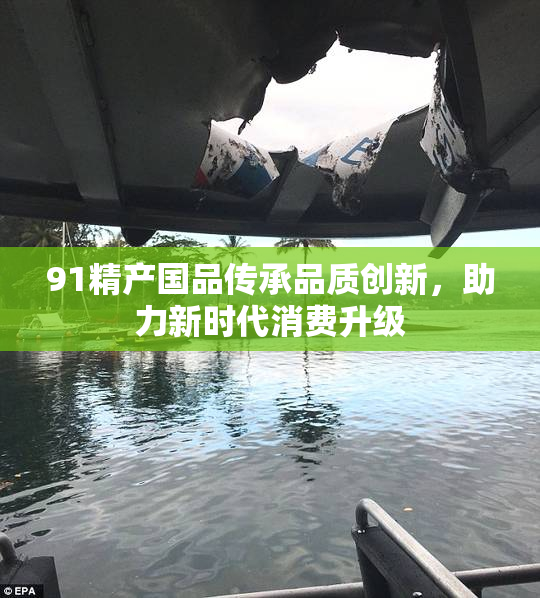 91精产国品传承品质创新，助力新时代消费升级