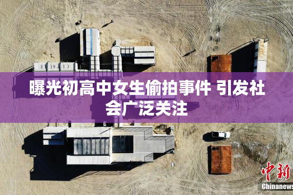 曝光初高中女生偷拍事件 引发社会广泛关注