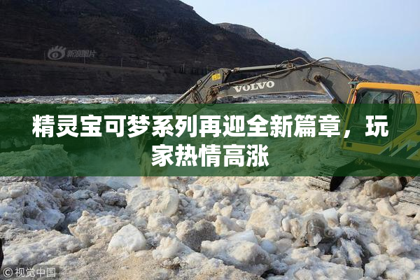 精灵宝可梦系列再迎全新篇章，玩家热情高涨