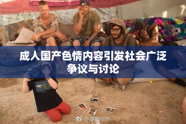 成人国产色情内容引发社会广泛争议与讨论