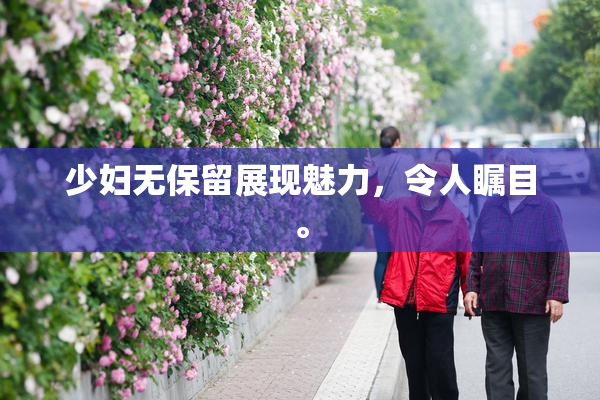 少妇无保留展现魅力，令人瞩目。