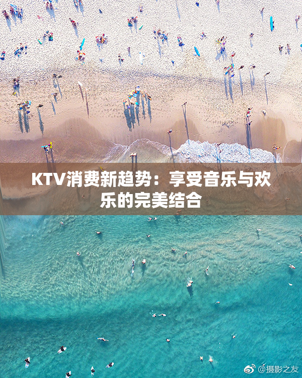 KTV消费新趋势：享受音乐与欢乐的完美结合