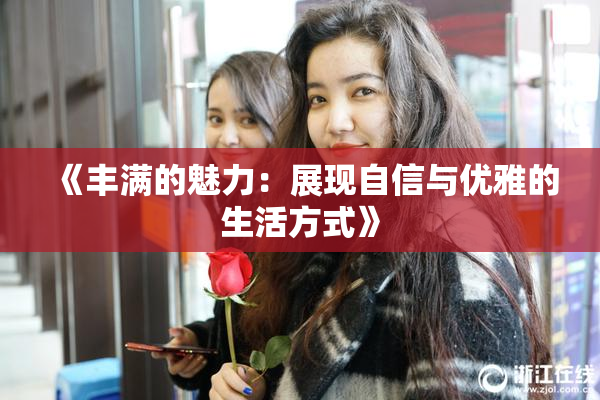 《丰满的魅力：展现自信与优雅的生活方式》
