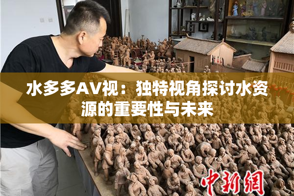 水多多AV视：独特视角探讨水资源的重要性与未来
