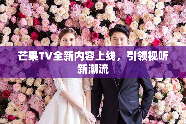 芒果TV全新内容上线，引领视听新潮流