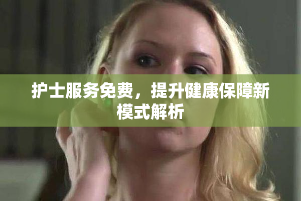 护士服务免费，提升健康保障新模式解析