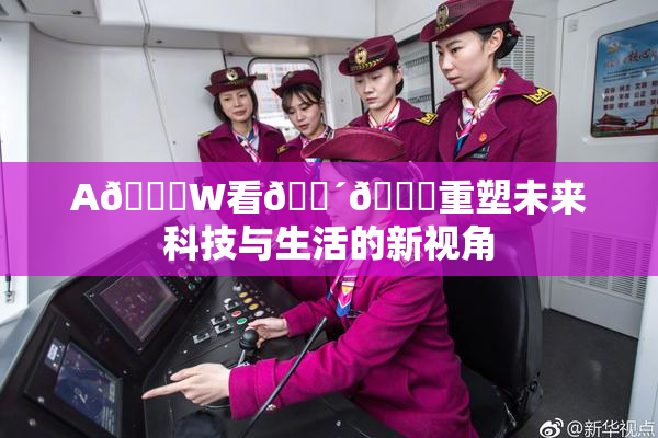 A🔞W看🔴🔞重塑未来科技与生活的新视角