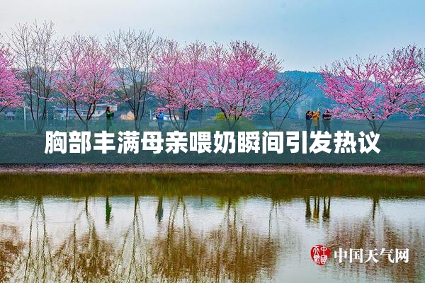 胸部丰满母亲喂奶瞬间引发热议