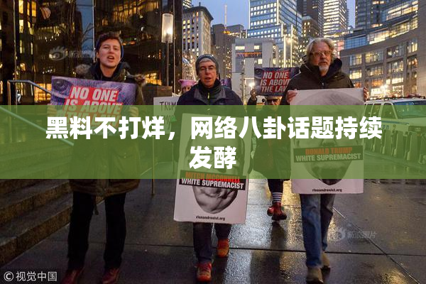 黑料不打烊，网络八卦话题持续发酵