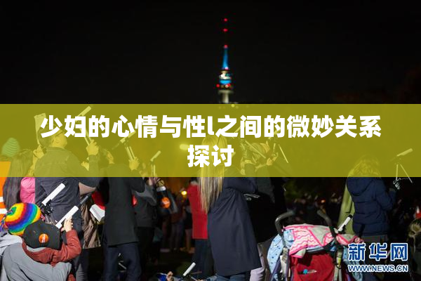 少妇的心情与性l之间的微妙关系探讨