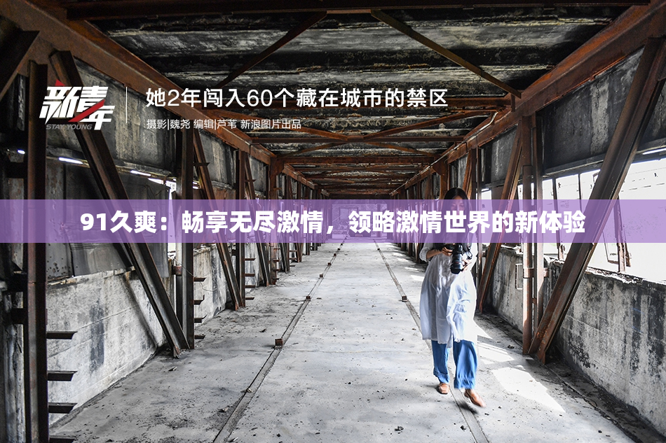 91久爽：畅享无尽激情，领略激情世界的新体验