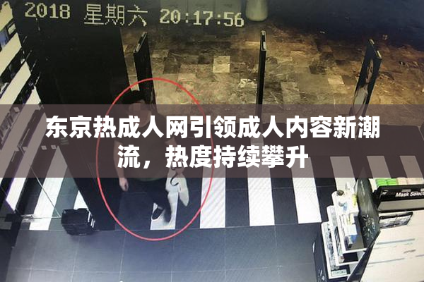 东京热成人网引领成人内容新潮流，热度持续攀升