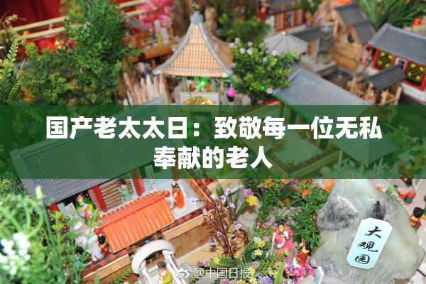 国产老太太日：致敬每一位无私奉献的老人