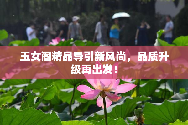 玉女阁精品导引新风尚，品质升级再出发！