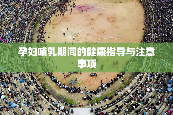 孕妇哺乳期间的健康指导与注意事项