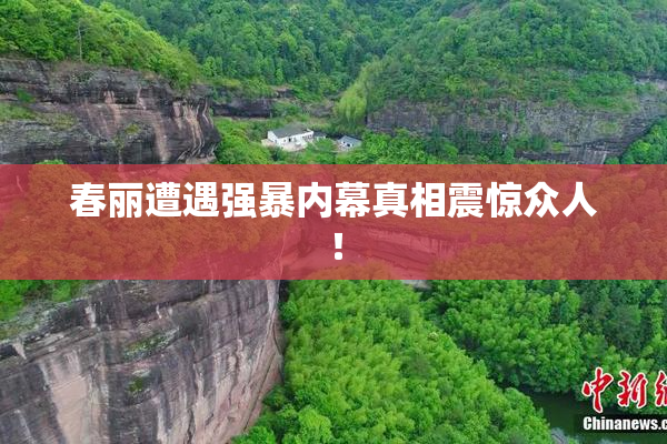 春丽遭遇强暴内幕真相震惊众人！