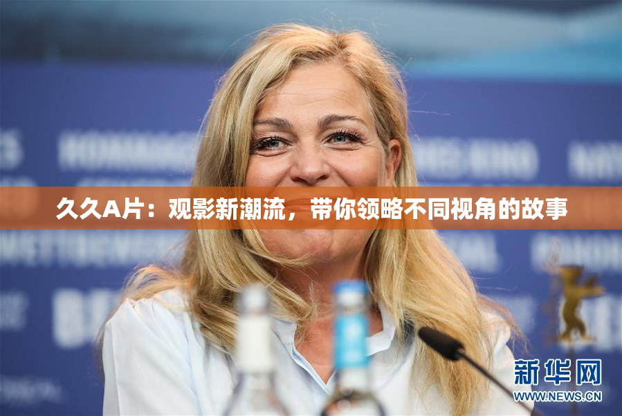 久久A片：观影新潮流，带你领略不同视角的故事