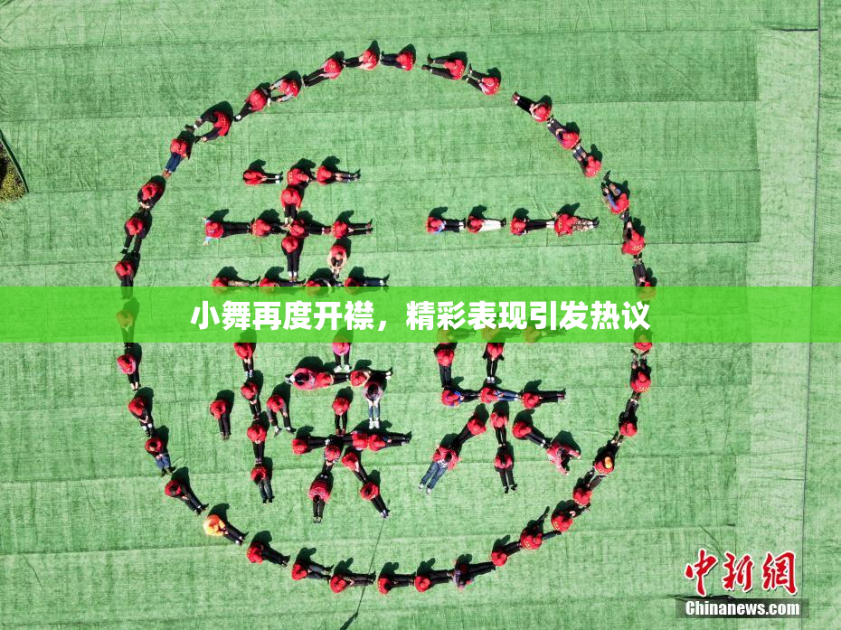 小舞再度开襟，精彩表现引发热议